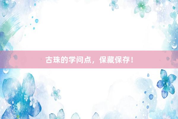 古珠的学问点，保藏保存！