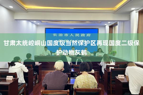 甘肃太统崆峒山国度级当然保护区再现国度二级保护动物灰鹤