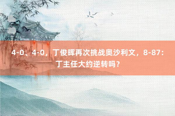 4-0、4-0，丁俊晖再次挑战奥沙利文，8-87：丁主任大约逆转吗？